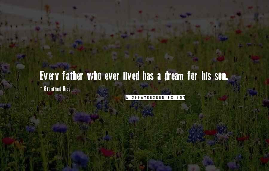 Grantland Rice Quotes: Every father who ever lived has a dream for his son.