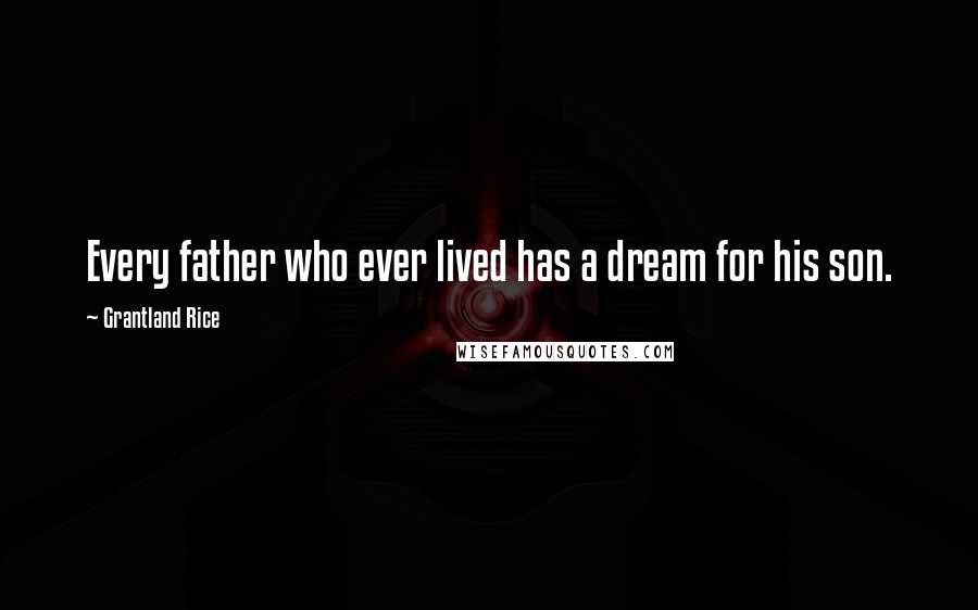 Grantland Rice Quotes: Every father who ever lived has a dream for his son.