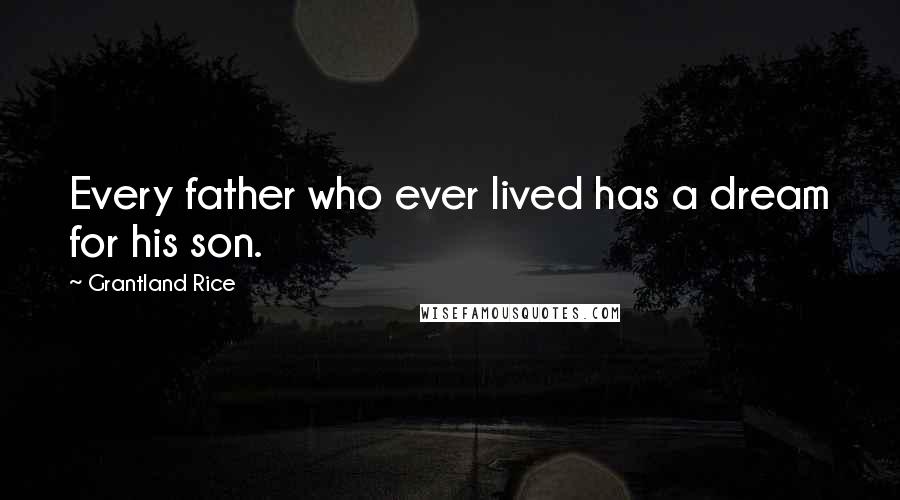 Grantland Rice Quotes: Every father who ever lived has a dream for his son.