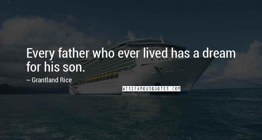 Grantland Rice Quotes: Every father who ever lived has a dream for his son.