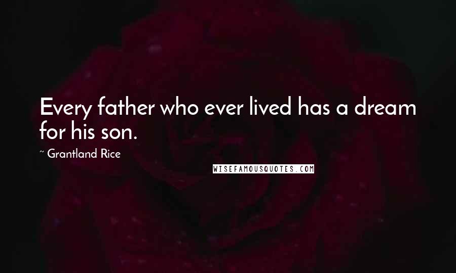 Grantland Rice Quotes: Every father who ever lived has a dream for his son.