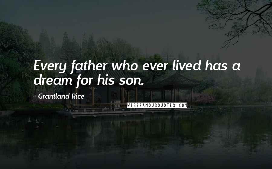 Grantland Rice Quotes: Every father who ever lived has a dream for his son.