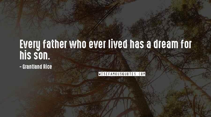 Grantland Rice Quotes: Every father who ever lived has a dream for his son.