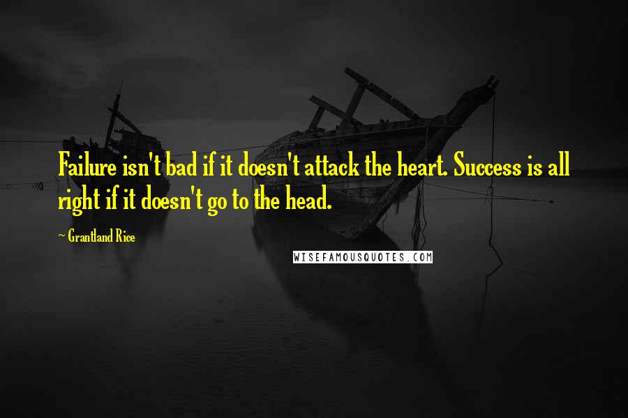 Grantland Rice Quotes: Failure isn't bad if it doesn't attack the heart. Success is all right if it doesn't go to the head.