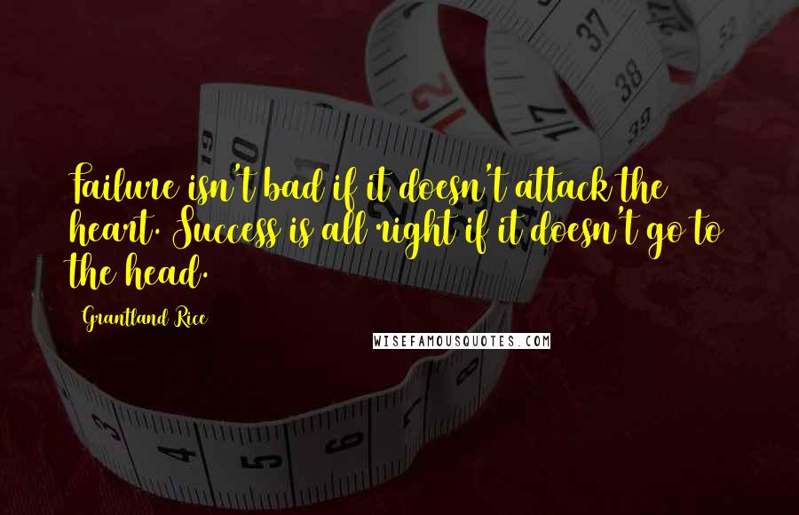 Grantland Rice Quotes: Failure isn't bad if it doesn't attack the heart. Success is all right if it doesn't go to the head.