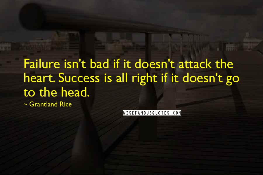 Grantland Rice Quotes: Failure isn't bad if it doesn't attack the heart. Success is all right if it doesn't go to the head.