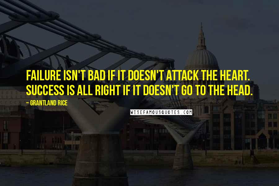 Grantland Rice Quotes: Failure isn't bad if it doesn't attack the heart. Success is all right if it doesn't go to the head.