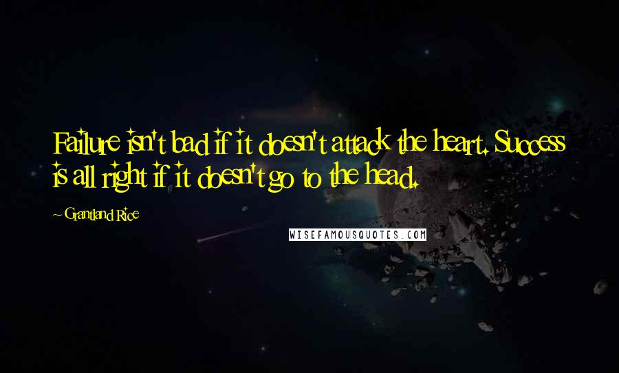 Grantland Rice Quotes: Failure isn't bad if it doesn't attack the heart. Success is all right if it doesn't go to the head.