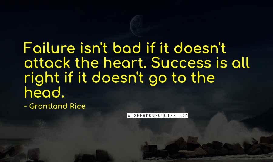 Grantland Rice Quotes: Failure isn't bad if it doesn't attack the heart. Success is all right if it doesn't go to the head.