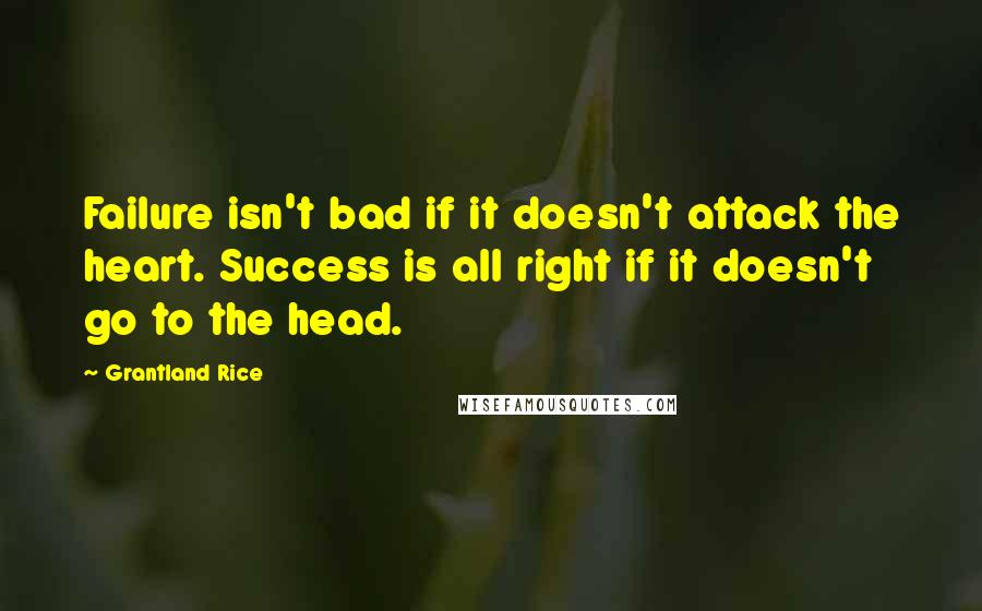 Grantland Rice Quotes: Failure isn't bad if it doesn't attack the heart. Success is all right if it doesn't go to the head.