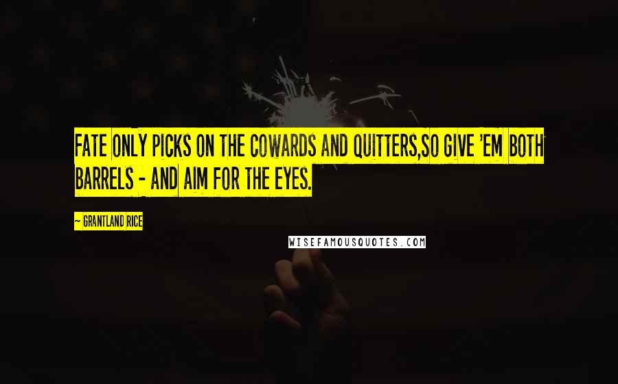 Grantland Rice Quotes: Fate only picks on the cowards and quitters,So give 'em both barrels - and aim for the eyes.