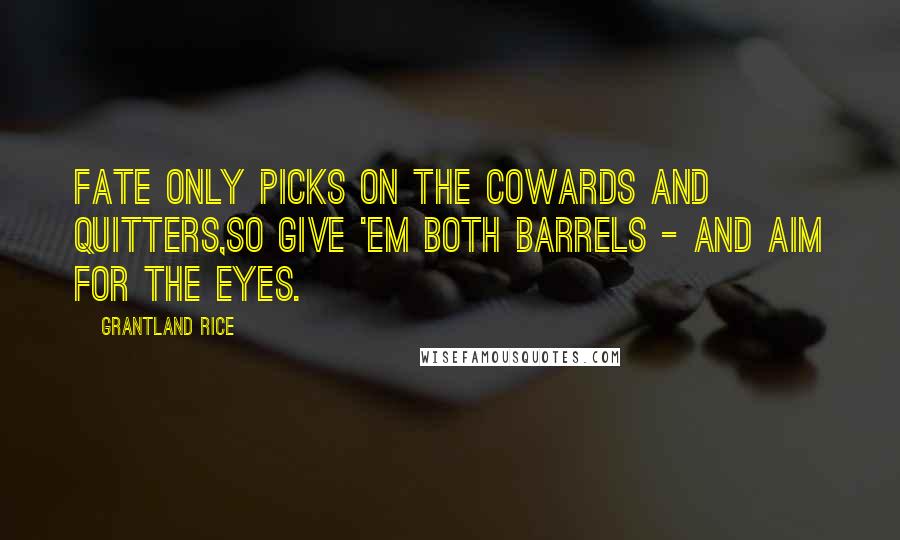 Grantland Rice Quotes: Fate only picks on the cowards and quitters,So give 'em both barrels - and aim for the eyes.