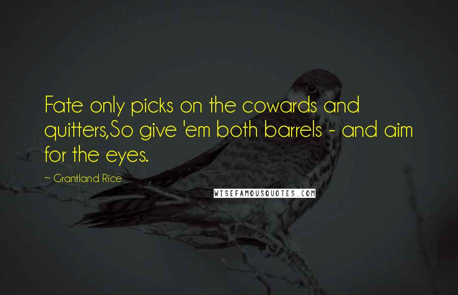 Grantland Rice Quotes: Fate only picks on the cowards and quitters,So give 'em both barrels - and aim for the eyes.