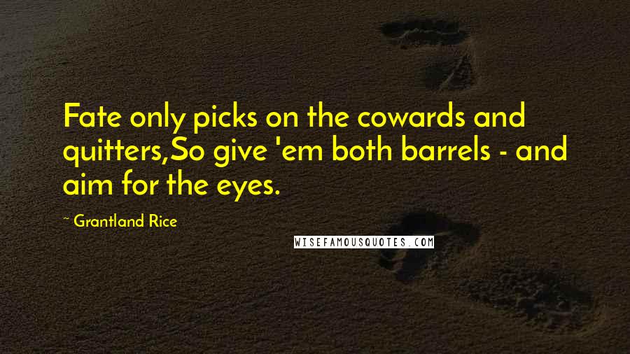 Grantland Rice Quotes: Fate only picks on the cowards and quitters,So give 'em both barrels - and aim for the eyes.