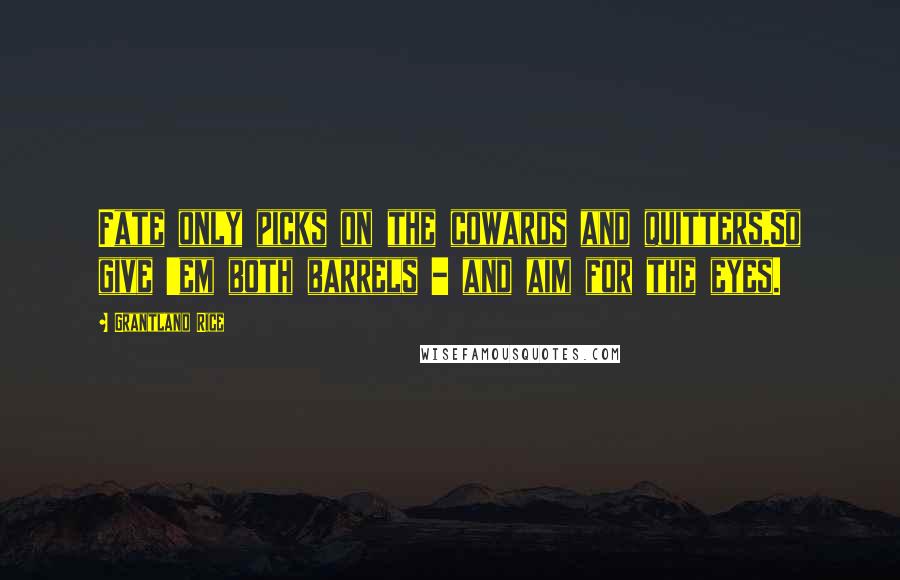 Grantland Rice Quotes: Fate only picks on the cowards and quitters,So give 'em both barrels - and aim for the eyes.