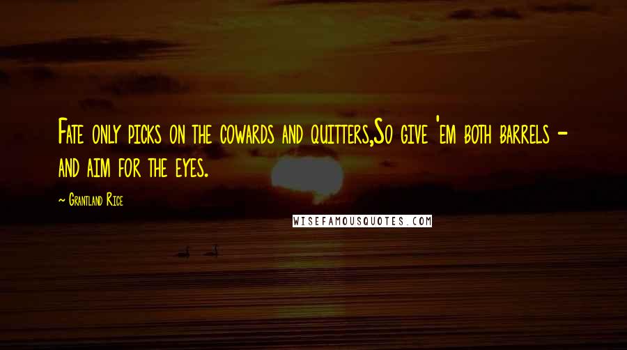 Grantland Rice Quotes: Fate only picks on the cowards and quitters,So give 'em both barrels - and aim for the eyes.