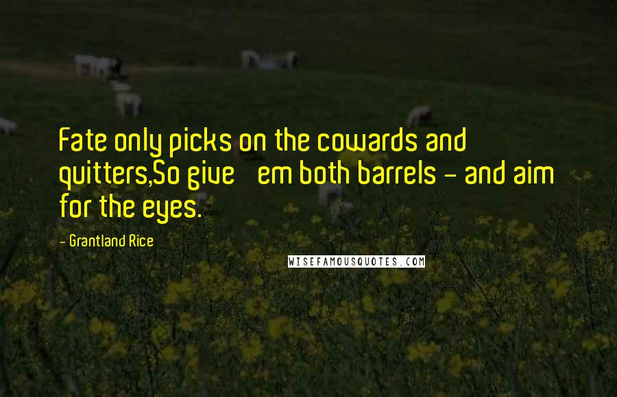 Grantland Rice Quotes: Fate only picks on the cowards and quitters,So give 'em both barrels - and aim for the eyes.