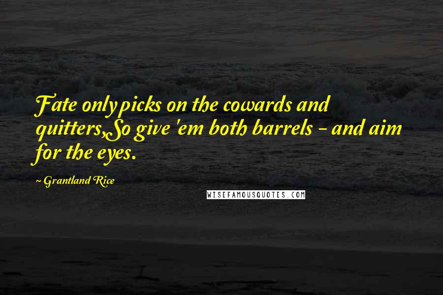 Grantland Rice Quotes: Fate only picks on the cowards and quitters,So give 'em both barrels - and aim for the eyes.
