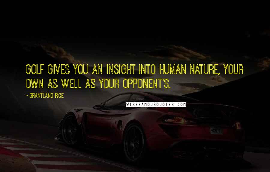 Grantland Rice Quotes: Golf gives you an insight into human nature, your own as well as your opponent's.