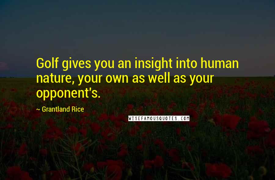 Grantland Rice Quotes: Golf gives you an insight into human nature, your own as well as your opponent's.