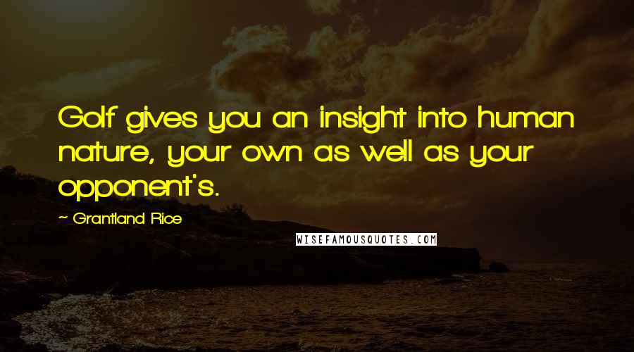 Grantland Rice Quotes: Golf gives you an insight into human nature, your own as well as your opponent's.