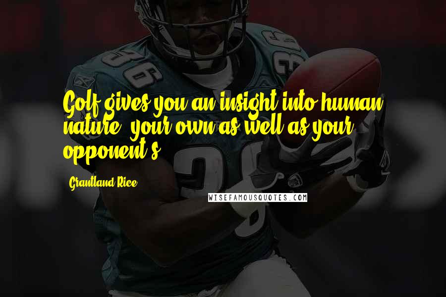 Grantland Rice Quotes: Golf gives you an insight into human nature, your own as well as your opponent's.