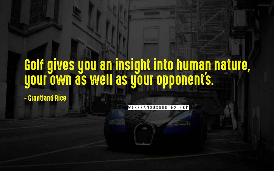Grantland Rice Quotes: Golf gives you an insight into human nature, your own as well as your opponent's.