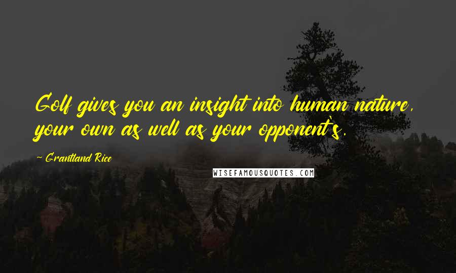 Grantland Rice Quotes: Golf gives you an insight into human nature, your own as well as your opponent's.
