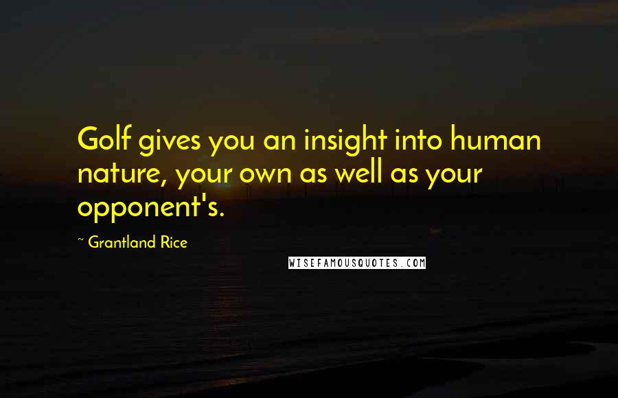 Grantland Rice Quotes: Golf gives you an insight into human nature, your own as well as your opponent's.