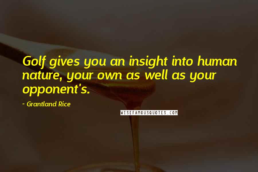 Grantland Rice Quotes: Golf gives you an insight into human nature, your own as well as your opponent's.
