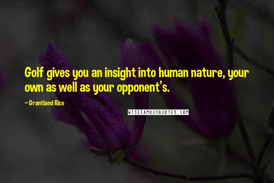 Grantland Rice Quotes: Golf gives you an insight into human nature, your own as well as your opponent's.