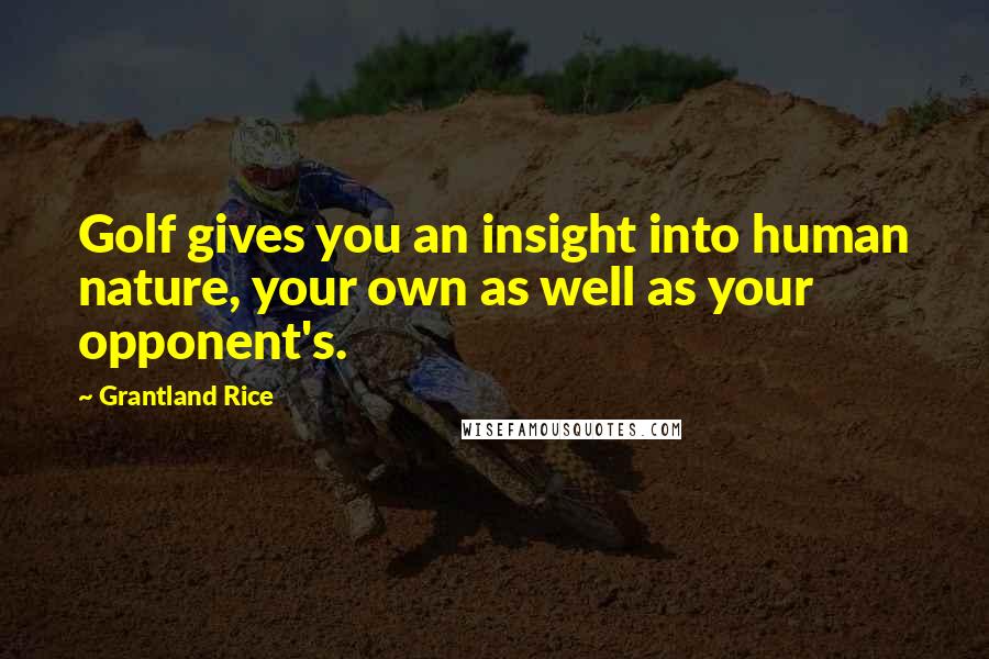 Grantland Rice Quotes: Golf gives you an insight into human nature, your own as well as your opponent's.