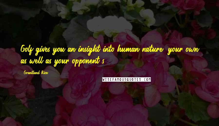 Grantland Rice Quotes: Golf gives you an insight into human nature, your own as well as your opponent's.