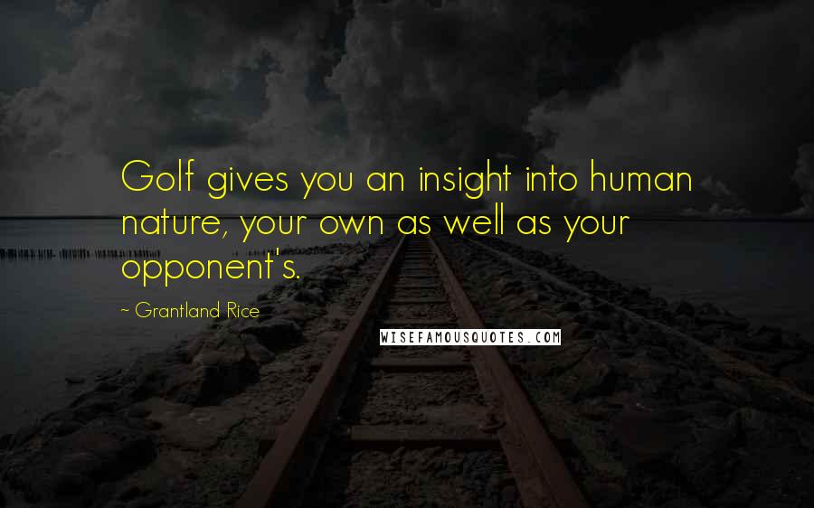 Grantland Rice Quotes: Golf gives you an insight into human nature, your own as well as your opponent's.