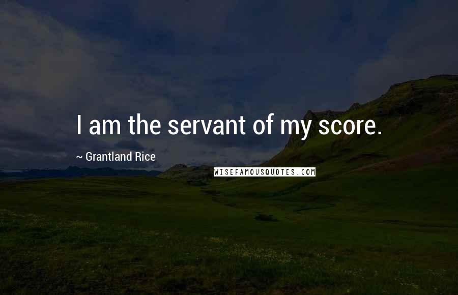 Grantland Rice Quotes: I am the servant of my score.