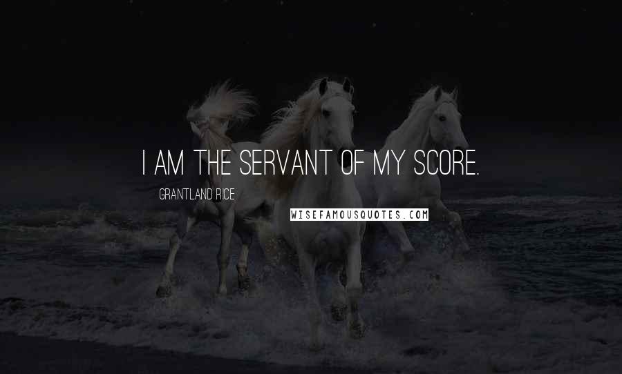 Grantland Rice Quotes: I am the servant of my score.