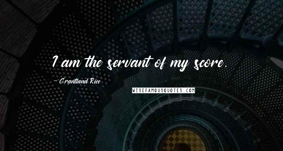 Grantland Rice Quotes: I am the servant of my score.