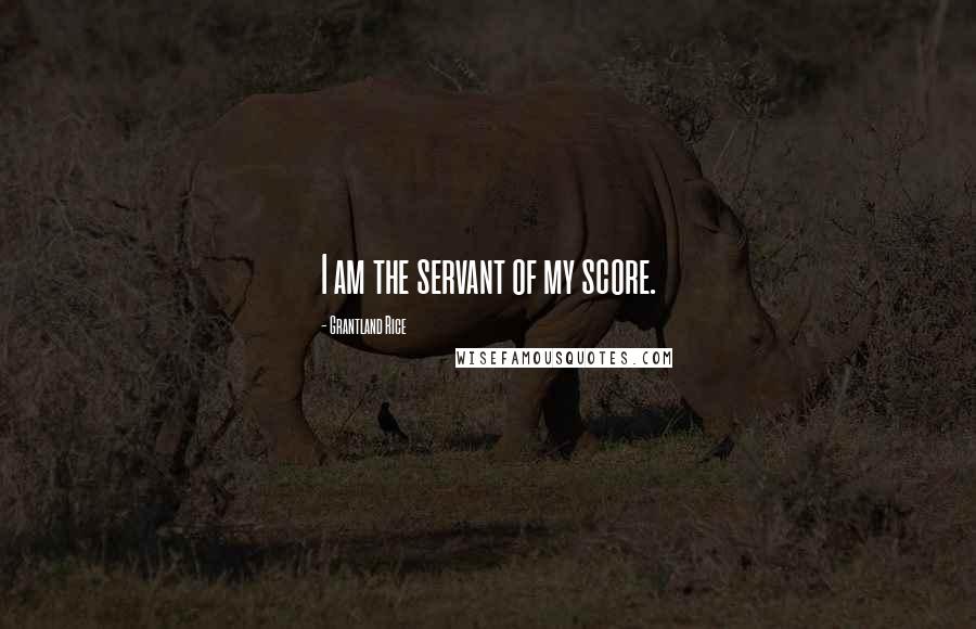 Grantland Rice Quotes: I am the servant of my score.