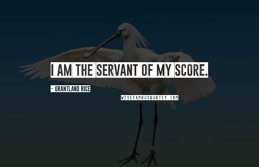 Grantland Rice Quotes: I am the servant of my score.