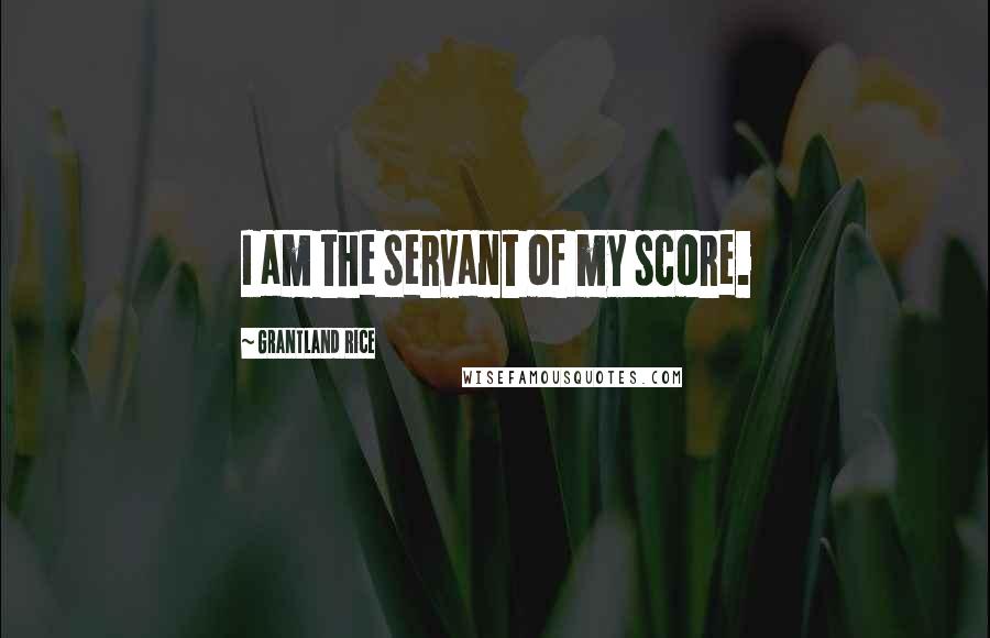 Grantland Rice Quotes: I am the servant of my score.