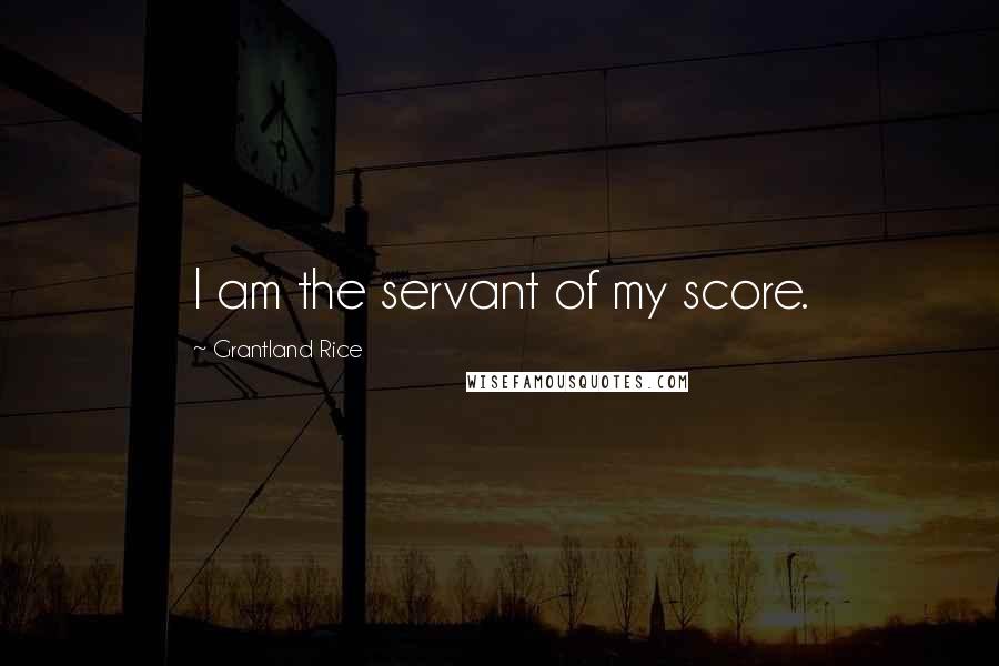 Grantland Rice Quotes: I am the servant of my score.