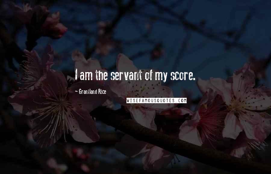 Grantland Rice Quotes: I am the servant of my score.