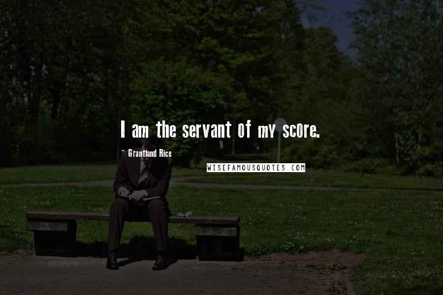 Grantland Rice Quotes: I am the servant of my score.