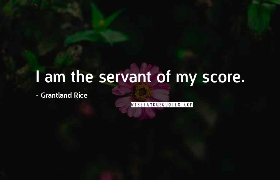 Grantland Rice Quotes: I am the servant of my score.