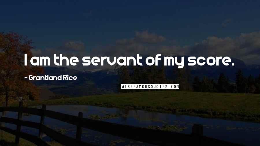 Grantland Rice Quotes: I am the servant of my score.