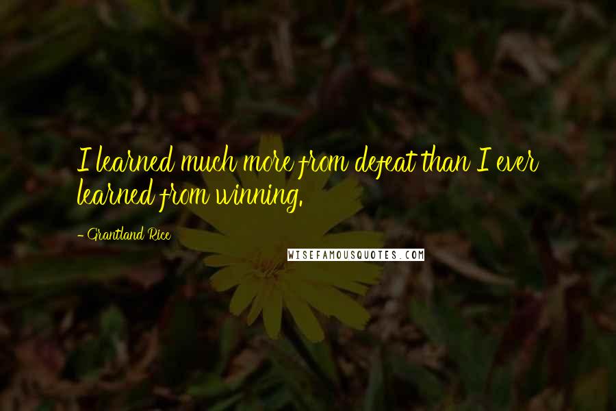 Grantland Rice Quotes: I learned much more from defeat than I ever learned from winning.