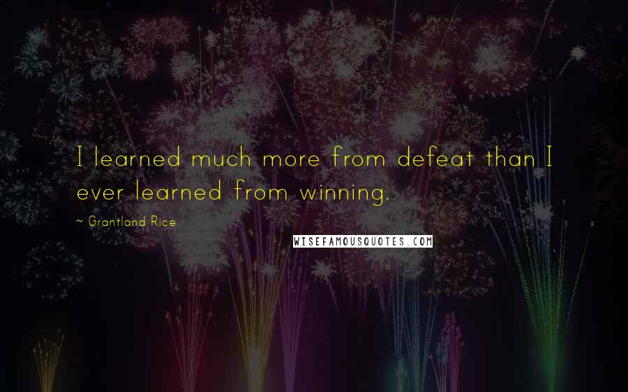 Grantland Rice Quotes: I learned much more from defeat than I ever learned from winning.
