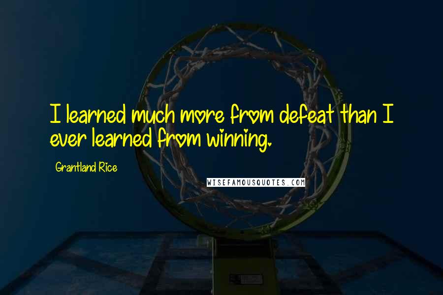 Grantland Rice Quotes: I learned much more from defeat than I ever learned from winning.