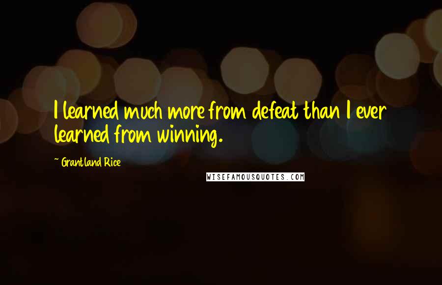 Grantland Rice Quotes: I learned much more from defeat than I ever learned from winning.