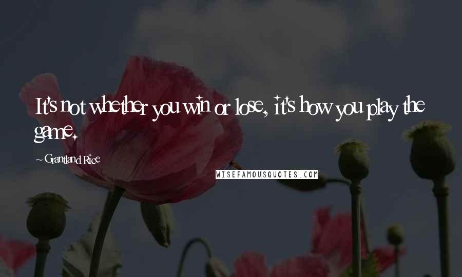 Grantland Rice Quotes: It's not whether you win or lose, it's how you play the game.